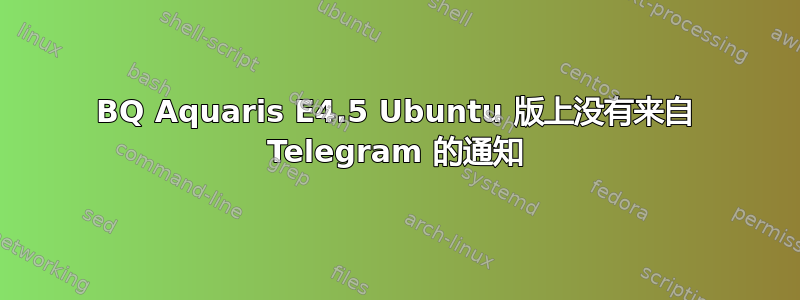 BQ Aquaris E4.5 Ubuntu 版上没有来自 Telegram 的通知