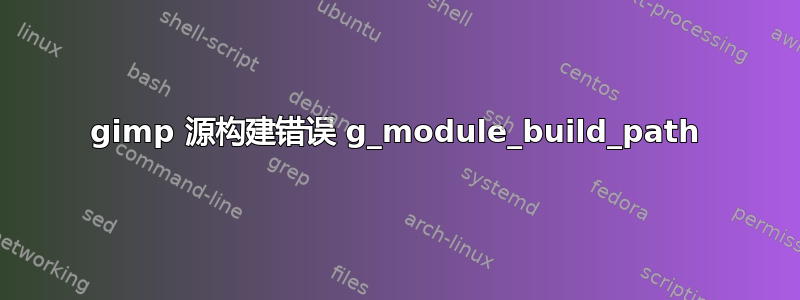 gimp 源构建错误 g_module_build_path