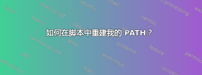 如何在脚本中重建我的 PATH？