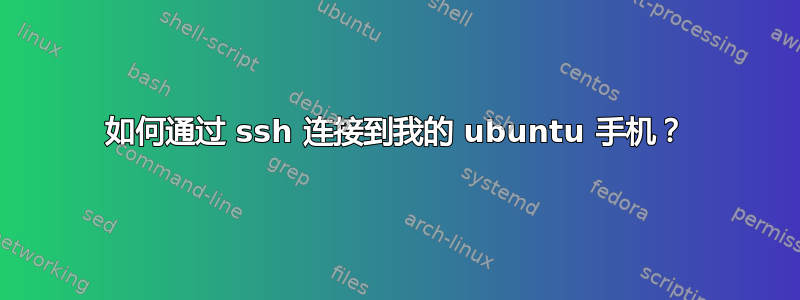 如何通过 ssh 连接到我的 ubuntu 手机？