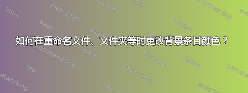 如何在重命名文件、文件夹等时更改背景条目颜色？