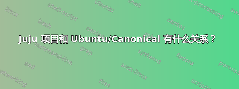 Juju 项目和 Ubuntu/Canonical 有什么关系？