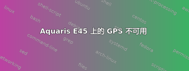 Aquaris E45 上的 GPS 不可用