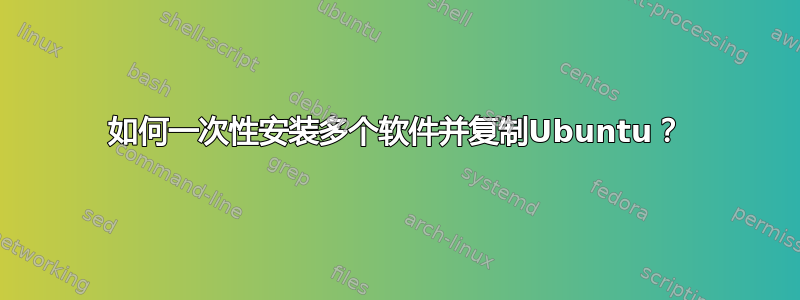 如何一次性安装多个软件并复制Ubuntu？