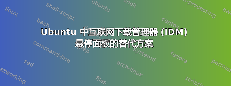 Ubuntu 中互联网下载管理器 (IDM) 悬停面板的替代方案