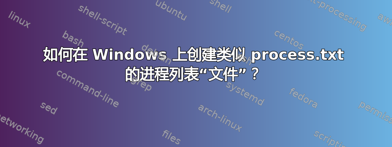 如何在 Windows 上创建类似 process.txt 的进程列表“文件”？