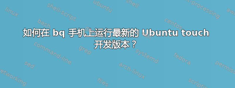 如何在 bq 手机上运行最新的 Ubuntu touch 开发版本？