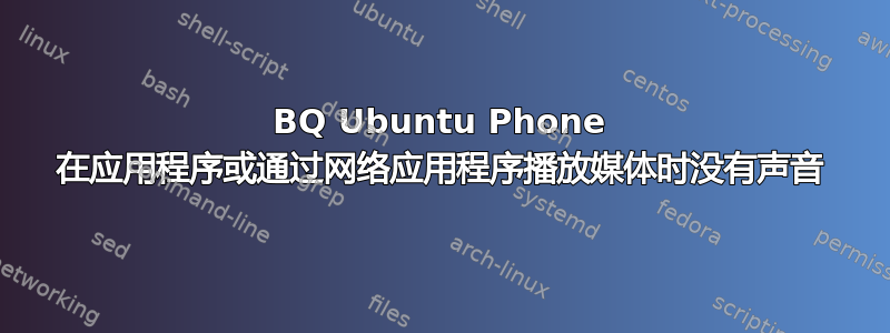 BQ Ubuntu Phone 在应用程序或通过网络应用程序播放媒体时没有声音