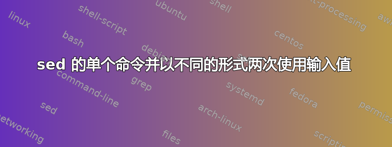 sed 的单个命令并以不同的形式两次使用输入值