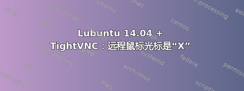 Lubuntu 14.04 + TightVNC：远程鼠标光标是“X”