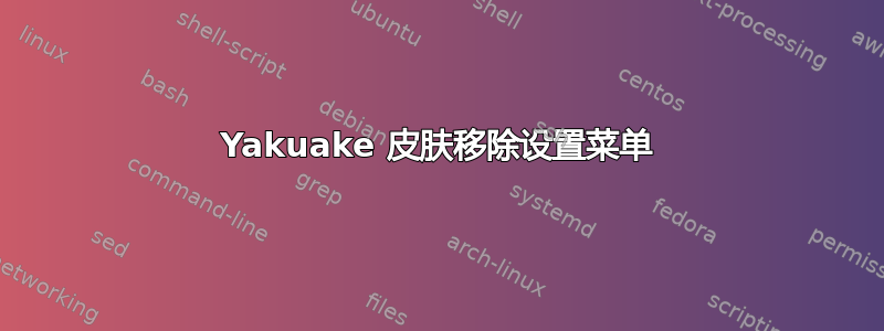 Yakuake 皮肤移除设置菜单