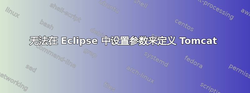 无法在 Eclipse 中设置参数来定义 Tomcat