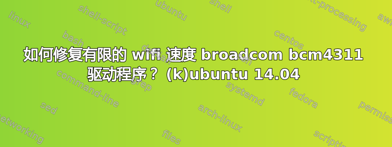 如何修复有限的 wifi 速度 broadcom bcm4311 驱动程序？ (k)ubuntu 14.04