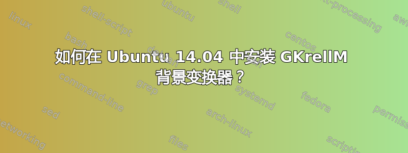 如何在 Ubuntu 14.04 中安装 GKrellM 背景变换器？