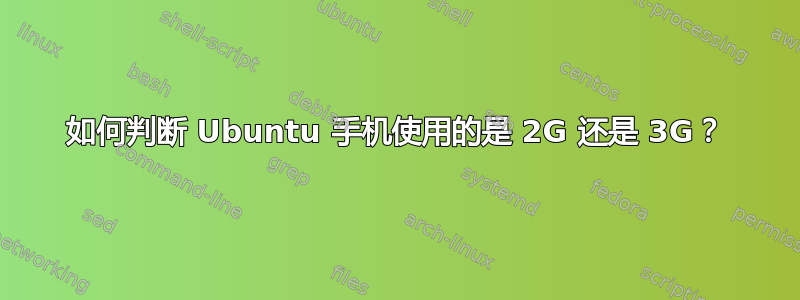 如何判断 Ubuntu 手机使用的是 2G 还是 3G？