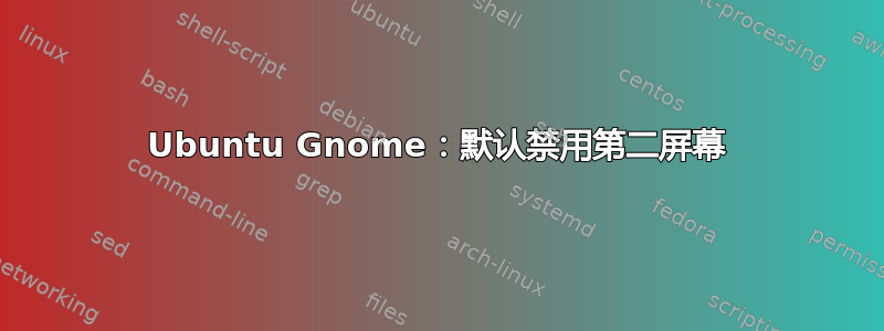 Ubuntu Gnome：默认禁用第二屏幕