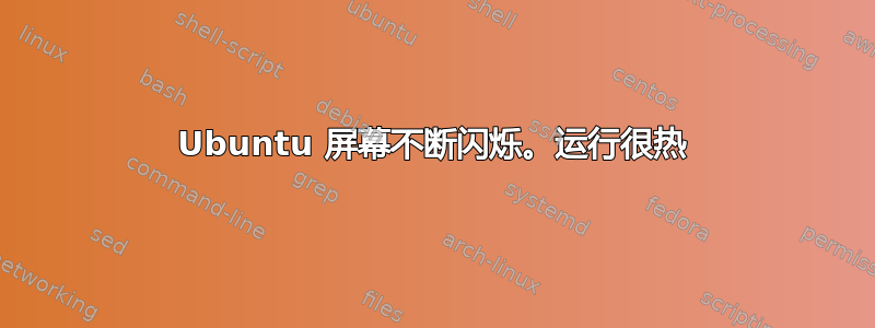 Ubuntu 屏幕不断闪烁。运行很热