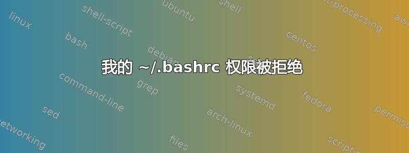 我的 ~/.bashrc 权限被拒绝