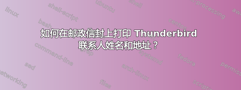 如何在邮政信封上打印 Thunderbird 联系人姓名和地址？