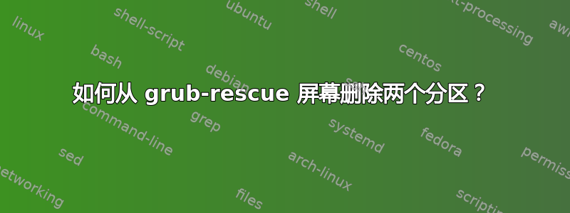 如何从 grub-rescue 屏幕删除两个分区？