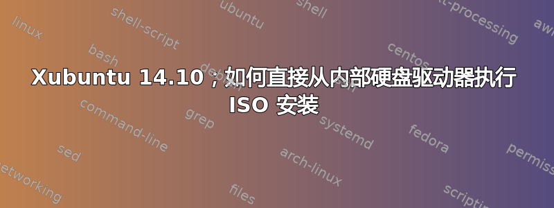 Xubuntu 14.10；如何直接从内部硬盘驱动器执行 ISO 安装