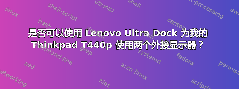 是否可以使用 Lenovo Ultra Dock 为我的 Thinkpad T440p 使用两个外接显示器？