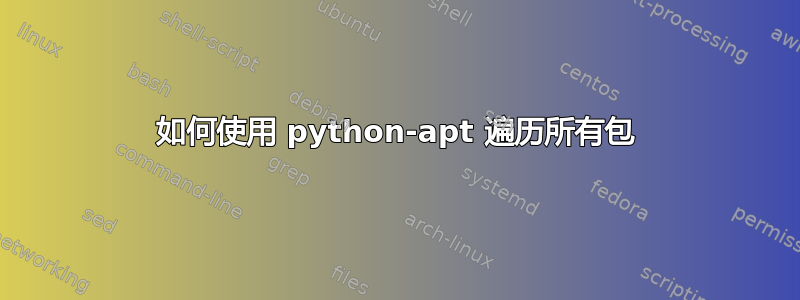 如何使用 python-apt 遍历所有包