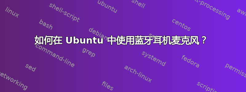 如何在 Ubuntu 中使用蓝牙耳机麦克风？