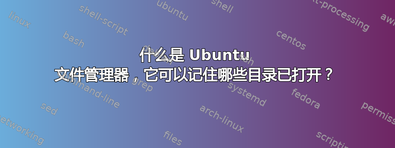 什么是 Ubuntu 文件管理器，它可以记住哪些目录已打开？