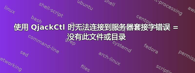 使用 QjackCtl 时无法连接到服务器套接字错误 = 没有此文件或目录