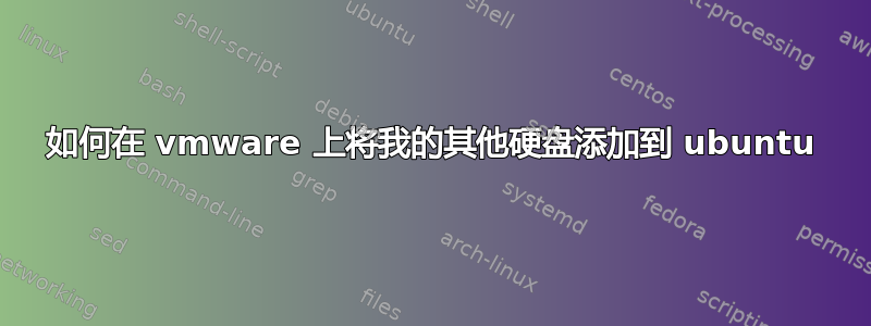 如何在 vmware 上将我的其他硬盘添加到 ubuntu