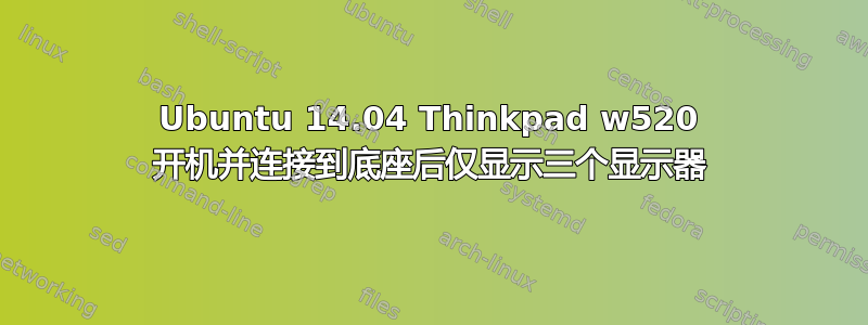 Ubuntu 14.04 Thinkpad w520 开机并连接到底座后仅显示三个显示器