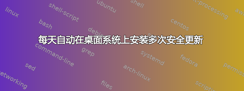 每天自动在桌面系统上安装多次安全更新