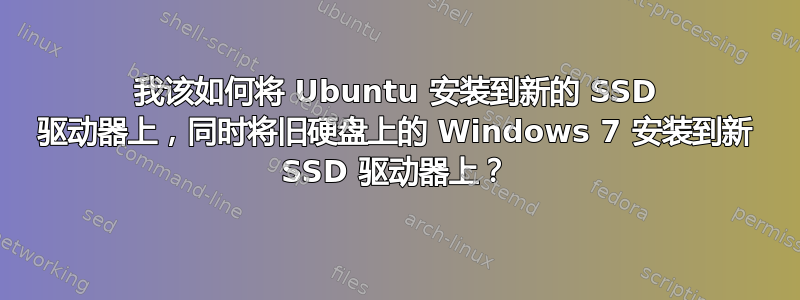 我该如何将 Ubuntu 安装到新的 SSD 驱动器上，同时将旧硬盘上的 Windows 7 安装到新 SSD 驱动器上？