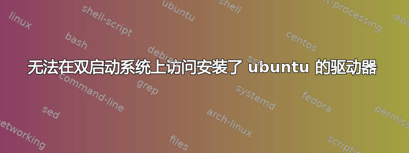 无法在双启动系统上访问安装了 ubuntu 的驱动器