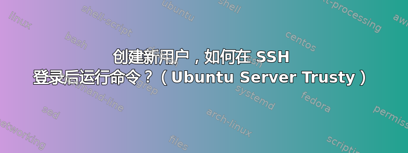 创建新用户，如何在 SSH 登录后运行命令？（Ubuntu Server Trusty）