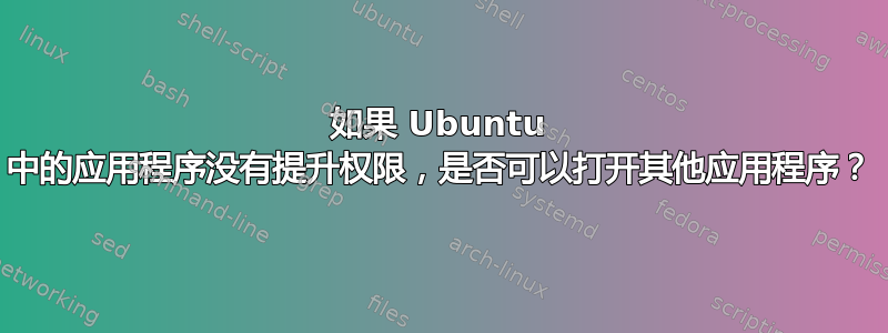 如果 Ubuntu 中的应用程序没有提升权限，是否可以打开其他应用程序？