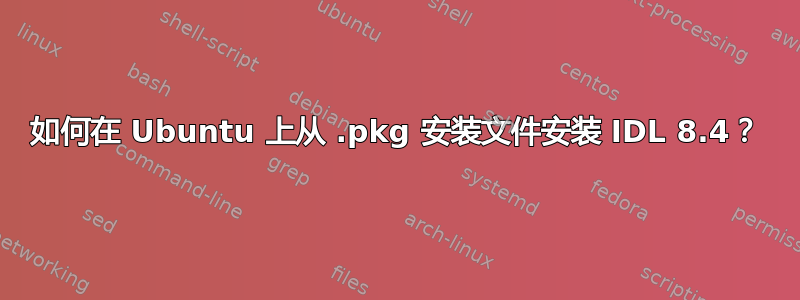 如何在 Ubuntu 上从 .pkg 安装文件安装 IDL 8.4？