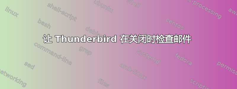 让 Thunderbird 在关闭时检查邮件