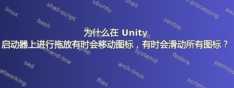 为什么在 Unity 启动器上进行拖放有时会移动图标，有时会滑动所有图标？