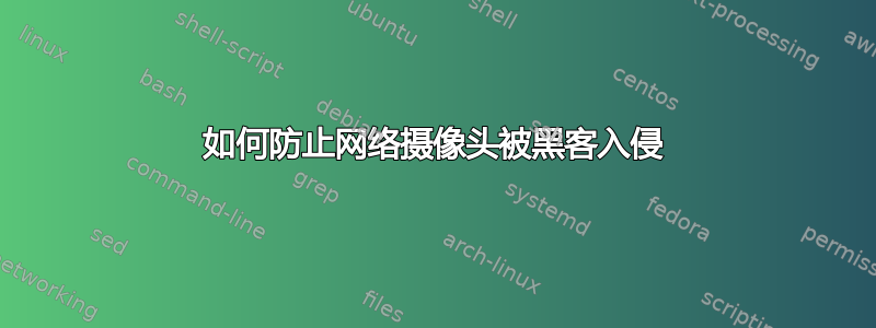 如何防止网络摄像头被黑客入侵