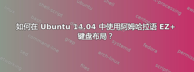 如何在 Ubuntu 14.04 中使用阿姆哈拉语 EZ+ 键盘布局？