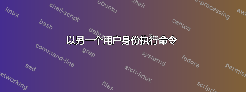 以另一个用户身份执行命令