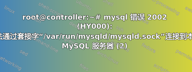 root@controller:~# mysql 错误 2002 (HY000): 无法通过套接字“/var/run/mysqld/mysqld.sock”连接到本地 MySQL 服务器 (2)