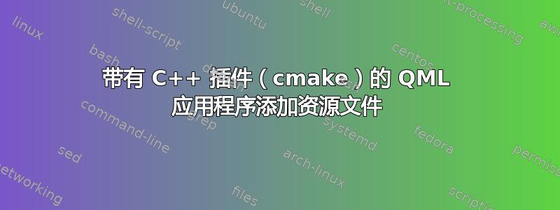 带有 C++ 插件（cmake）的 QML 应用程序添加资源文件