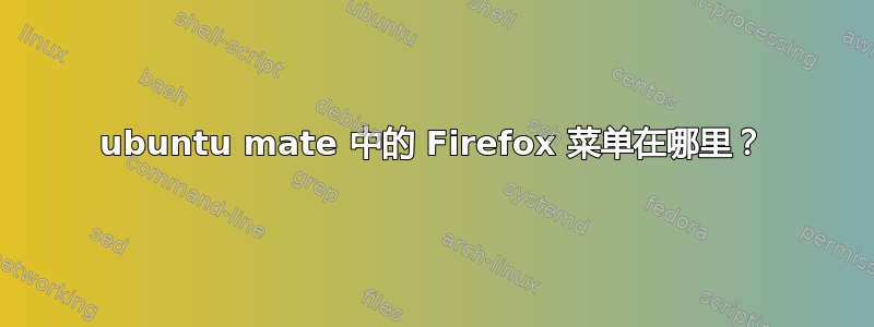 ubuntu mate 中的 Firefox 菜单在哪里？