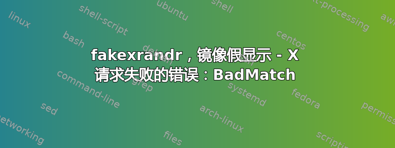 fakexrandr，镜像假显示 - X 请求失败的错误：BadMatch