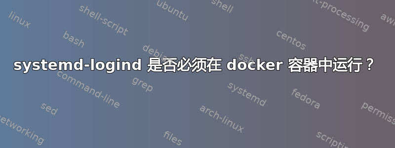 systemd-logind 是否必须在 docker 容器中运行？