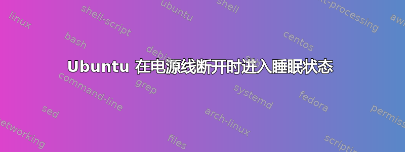 Ubuntu 在电源线断开时进入睡眠状态