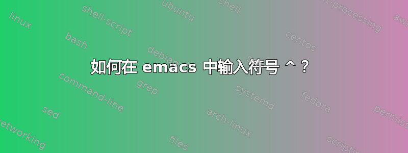 如何在 emacs 中输入符号 ^？